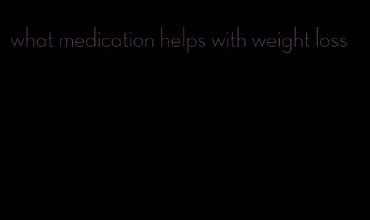 what medication helps with weight loss