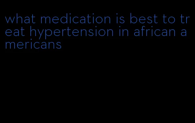 what medication is best to treat hypertension in african americans