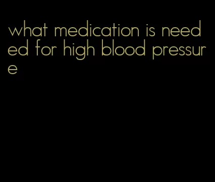 what medication is needed for high blood pressure