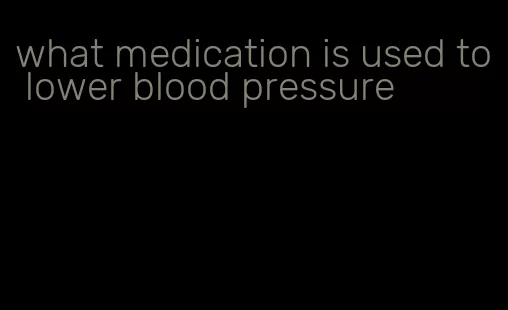 what medication is used to lower blood pressure