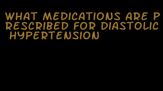 what medications are prescribed for diastolic hypertension