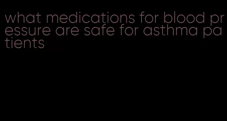 what medications for blood pressure are safe for asthma patients