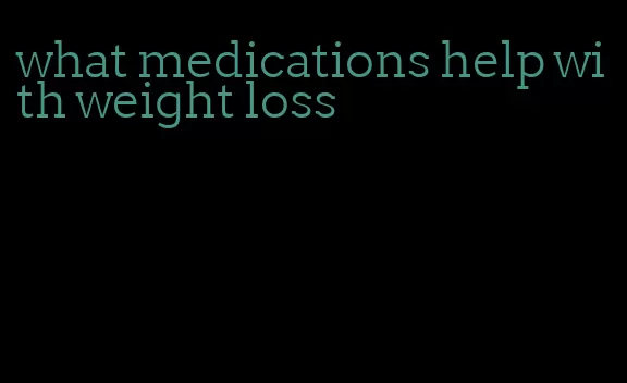what medications help with weight loss
