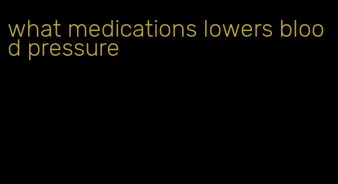 what medications lowers blood pressure