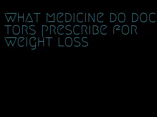 what medicine do doctors prescribe for weight loss