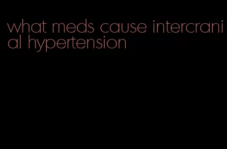 what meds cause intercranial hypertension