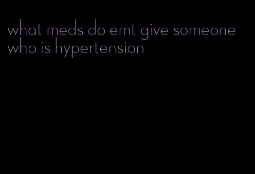 what meds do emt give someone who is hypertension