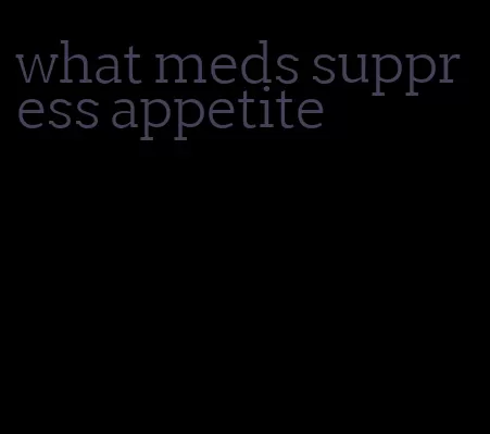 what meds suppress appetite