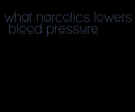 what narcotics lowers blood pressure