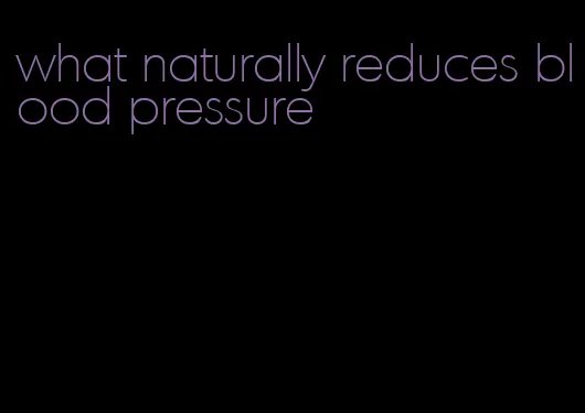 what naturally reduces blood pressure
