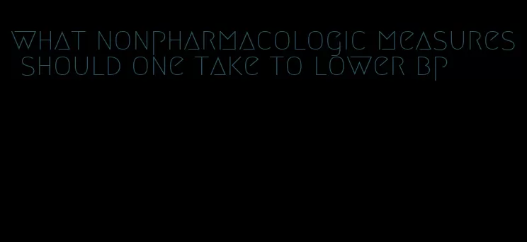 what nonpharmacologic measures should one take to lower bp