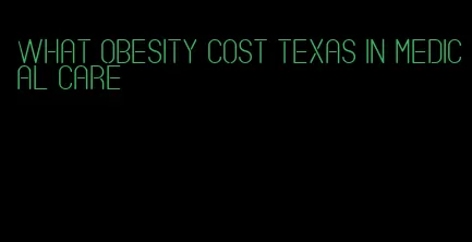 what obesity cost texas in medical care