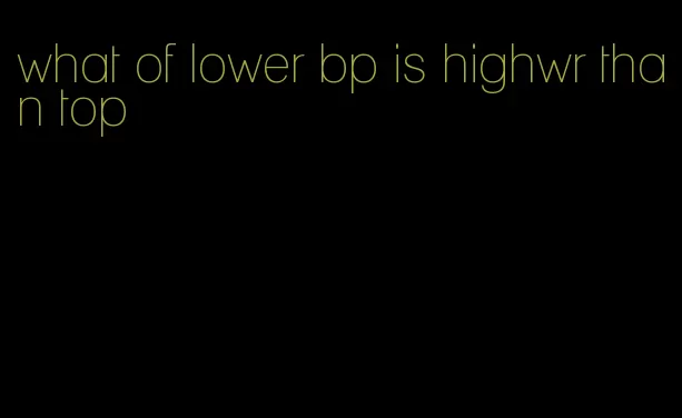 what of lower bp is highwr than top