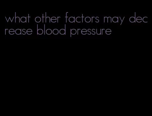 what other factors may decrease blood pressure
