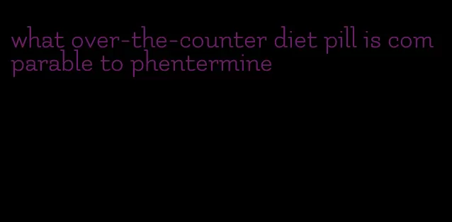 what over-the-counter diet pill is comparable to phentermine