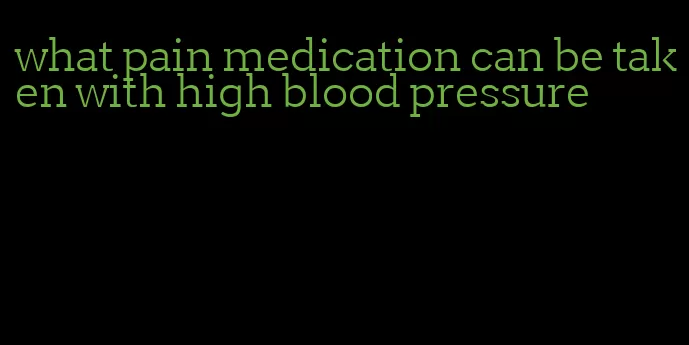 what pain medication can be taken with high blood pressure
