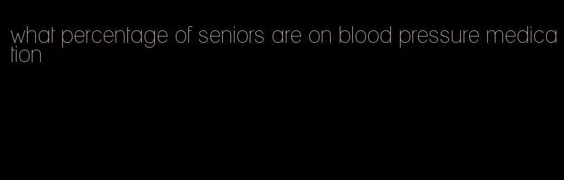 what percentage of seniors are on blood pressure medication