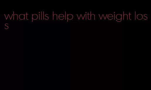 what pills help with weight loss
