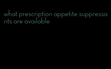what prescription appetite suppressants are available