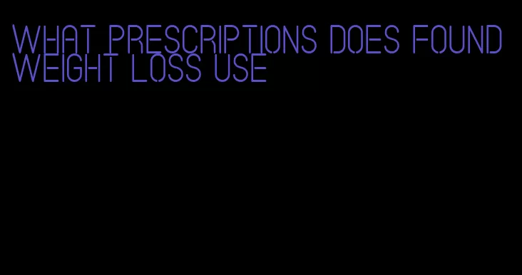 what prescriptions does found weight loss use