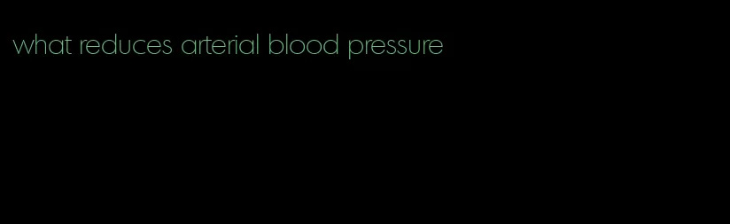 what reduces arterial blood pressure