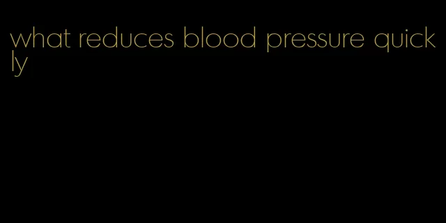 what reduces blood pressure quickly