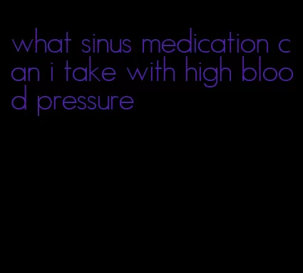 what sinus medication can i take with high blood pressure