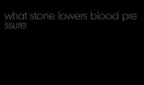 what stone lowers blood pressure