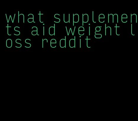 what supplements aid weight loss reddit