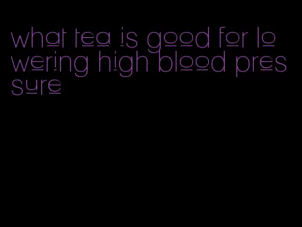 what tea is good for lowering high blood pressure