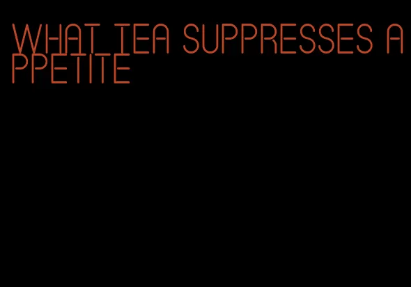 what tea suppresses appetite