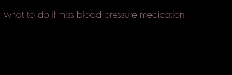 what to do if miss blood pressure medication