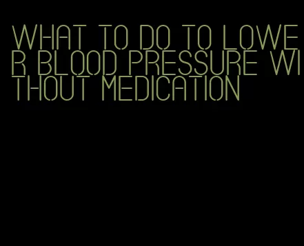what to do to lower blood pressure without medication