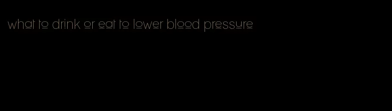what to drink or eat to lower blood pressure