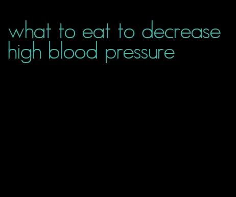 what to eat to decrease high blood pressure