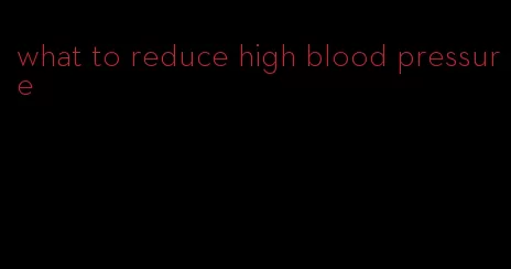 what to reduce high blood pressure