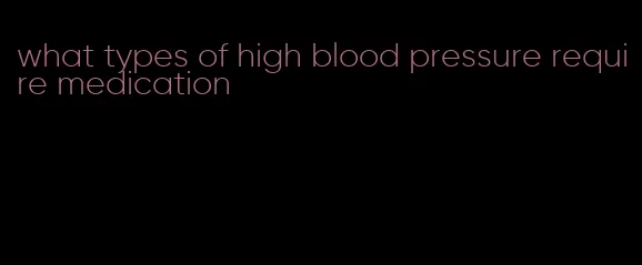 what types of high blood pressure require medication
