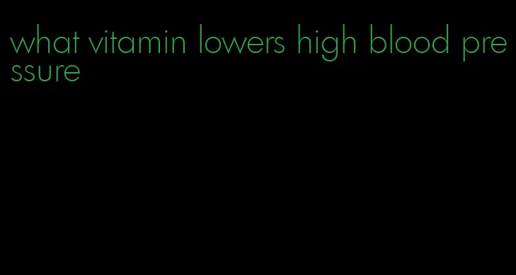 what vitamin lowers high blood pressure