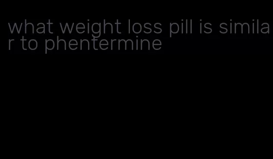 what weight loss pill is similar to phentermine