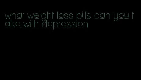 what weight loss pills can you take with depression