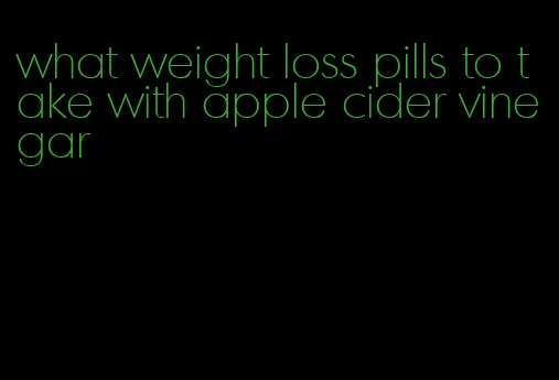 what weight loss pills to take with apple cider vinegar
