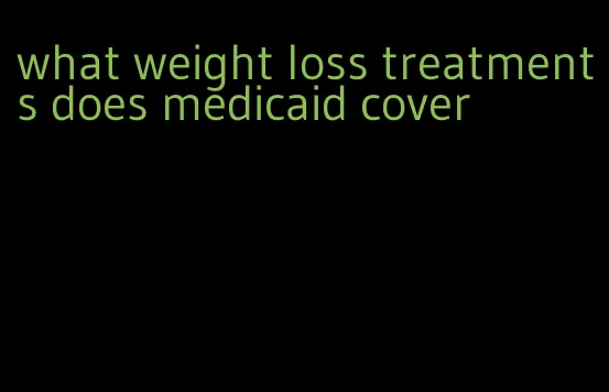 what weight loss treatments does medicaid cover