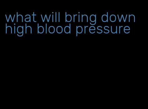 what will bring down high blood pressure