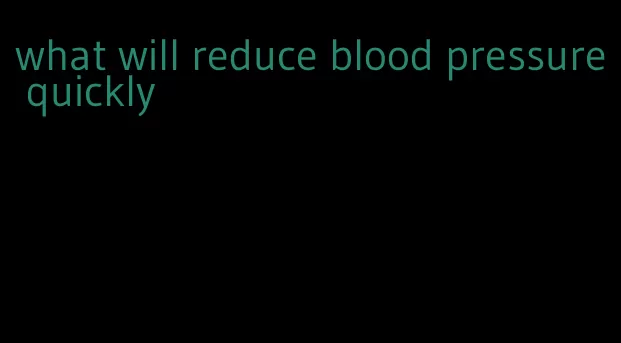 what will reduce blood pressure quickly