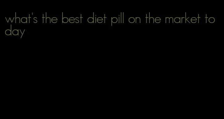 what's the best diet pill on the market today