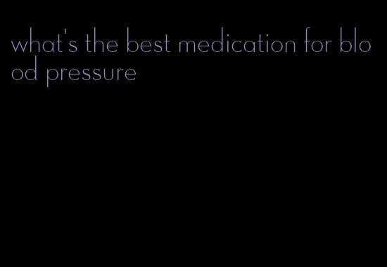 what's the best medication for blood pressure
