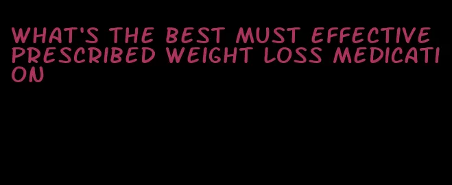 what's the best must effective prescribed weight loss medication