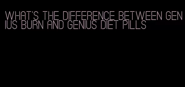 what's the difference between genius burn and genius diet pills