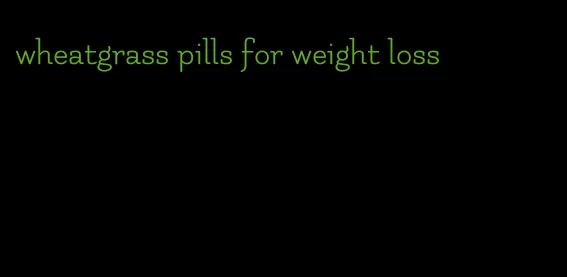 wheatgrass pills for weight loss