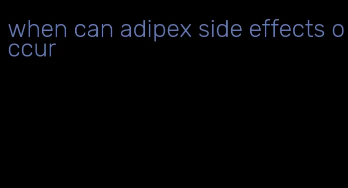 when can adipex side effects occur